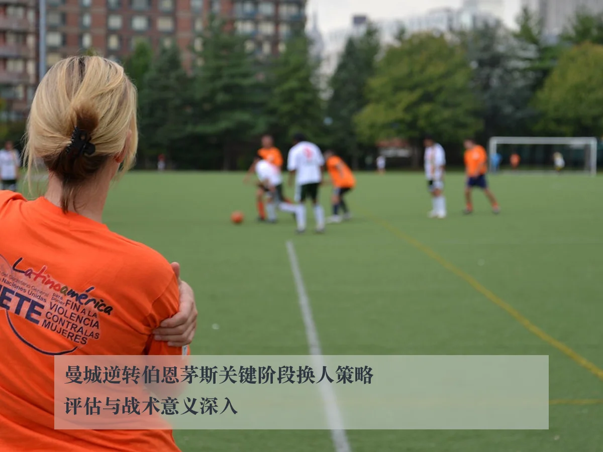 曼城逆转伯恩茅斯关键阶段换人策略评估与战术意义深入